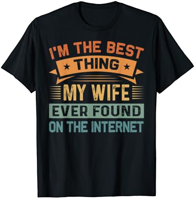 Јас Сум Најдоброто Нешто Што Мојата Сопруга Некогаш Го Најде На Интернет Маица